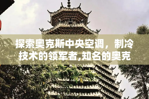 探索奥克斯中央空调，制冷技术的领军者,知名的奥克斯中央空调