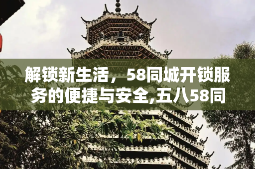 解锁新生活，58同城开锁服务的便捷与安全,五八58同城开锁