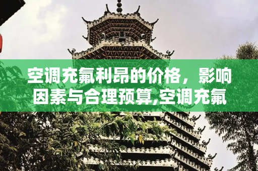 空调充氟利昂的价格，影响因素与合理预算,空调充氟利昂的价格