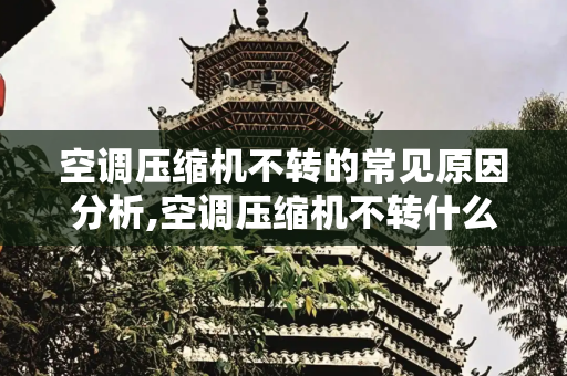 空调压缩机不转的常见原因分析,空调压缩机不转什么原因