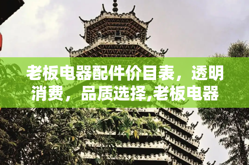 老板电器配件价目表，透明消费，品质选择,老板电器配件价目表