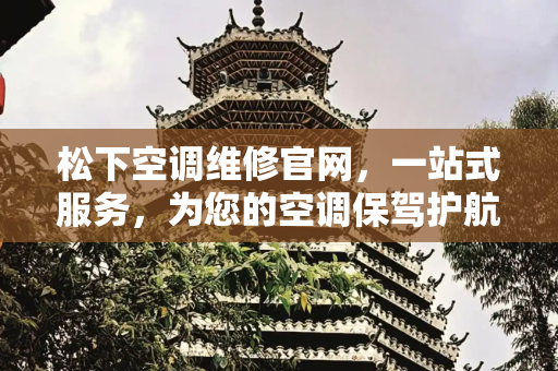 松下空调维修官网，一站式服务，为您的空调保驾护航,松下空调维修官网