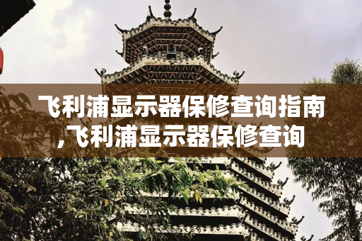 飞利浦显示器保修查询指南,飞利浦显示器保修查询