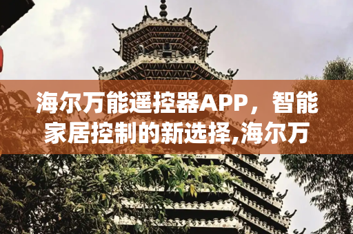 海尔万能遥控器APP，智能家居控制的新选择,海尔万能遥控器app下载