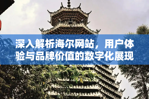 深入解析海尔网站，用户体验与品牌价值的数字化展现,海尔网站分析