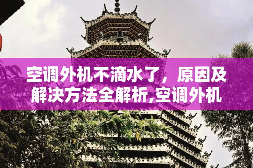 空调外机不滴水了，原因及解决方法全解析,空调外机不滴水了怎么回事