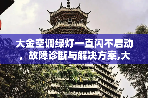 大金空调绿灯一直闪不启动，故障诊断与解决方案,大金空调绿灯一直闪不启动