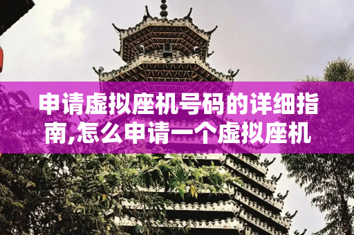 申请虚拟座机号码的详细指南,怎么申请一个虚拟座机号码