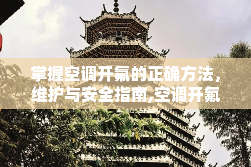 掌握空调开氟的正确方法，维护与安全指南,空调开氟的正确方法
