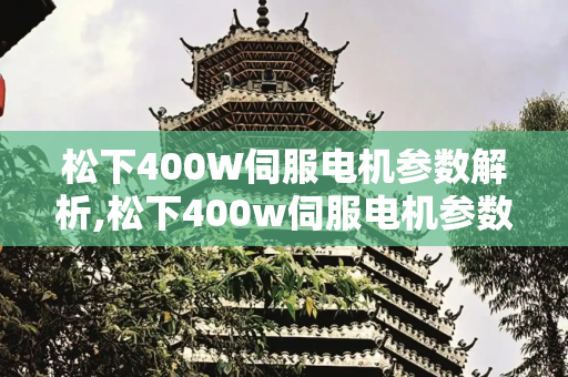 松下400W伺服电机参数解析,松下400w伺服电机参数