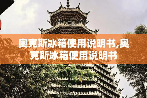 奥克斯冰箱使用说明书,奥克斯冰箱使用说明书