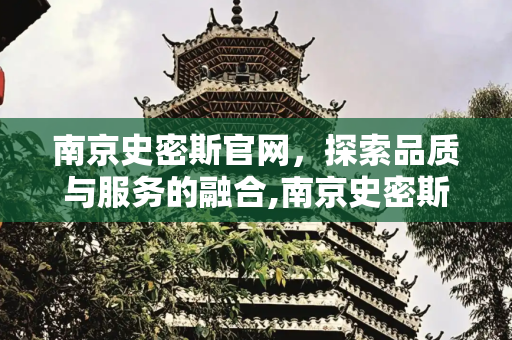 南京史密斯官网，探索品质与服务的融合,南京史密斯官网