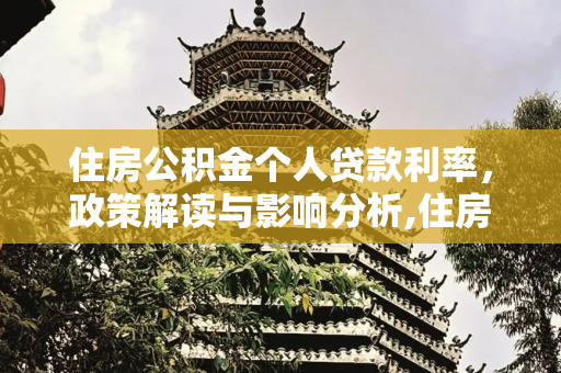 住房公积金个人贷款利率，政策解读与影响分析,住房公积金个人贷款利率