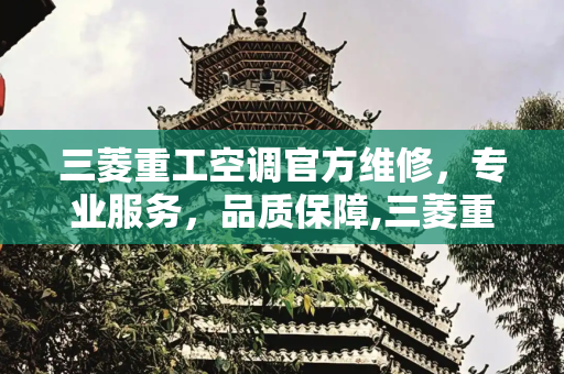 三菱重工空调官方维修，专业服务，品质保障,三菱重工空调官方维修