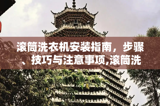 滚筒洗衣机安装指南，步骤、技巧与注意事项,滚筒洗衣机安装