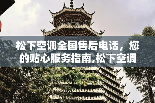 松下空调全国售后电话，您的贴心服务指南,松下空调全国售后电话