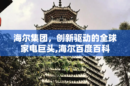 海尔集团，创新驱动的全球家电巨头,海尔百度百科