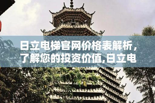 日立电梯官网价格表解析，了解您的投资价值,日立电梯官网价格表