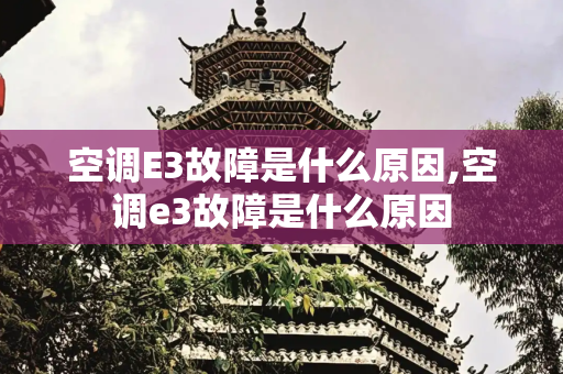 空调E3故障是什么原因,空调e3故障是什么原因