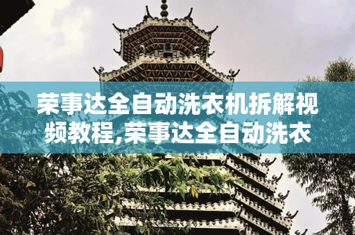 荣事达全自动洗衣机拆解视频教程,荣事达全自动洗衣机拆解视频教程