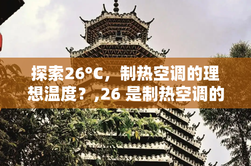 探索26°C，制热空调的理想温度？,26 是制热空调的最佳温度吗