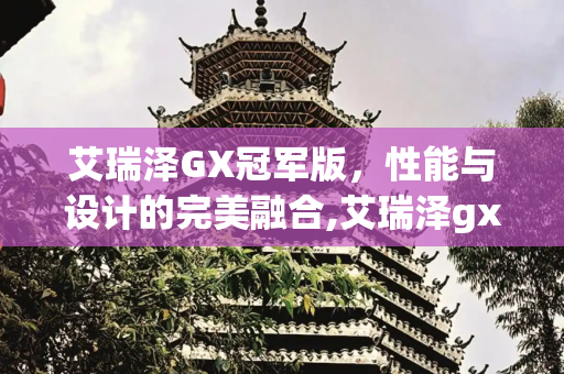艾瑞泽GX冠军版，性能与设计的完美融合,艾瑞泽gx冠军版