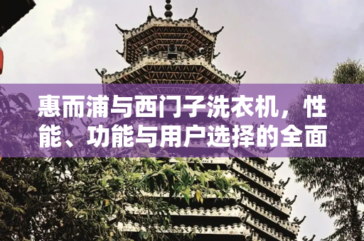 惠而浦与西门子洗衣机，性能、功能与用户选择的全面比较,惠而浦和西门子洗衣机哪个好