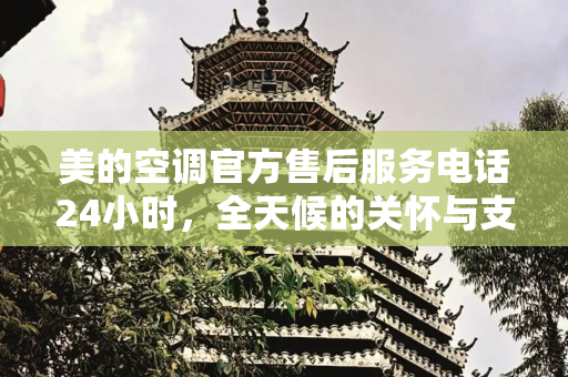 美的空调官方售后服务电话24小时，全天候的关怀与支持,美的空调官方售后服务电话24小时