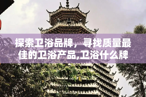 探索卫浴品牌，寻找质量最佳的卫浴产品,卫浴什么牌子的质量最好