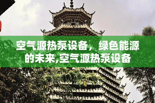 空气源热泵设备，绿色能源的未来,空气源热泵设备