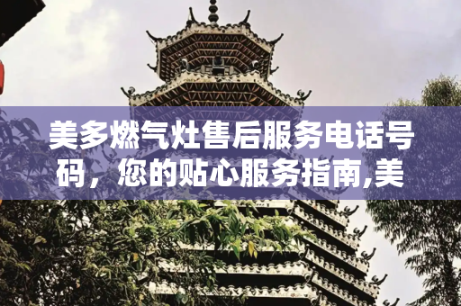 美多燃气灶售后服务电话号码，您的贴心服务指南,美多燃气灶售后服务电话号码