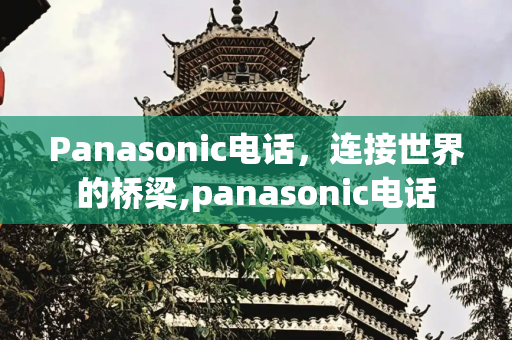 Panasonic电话，连接世界的桥梁,panasonic电话