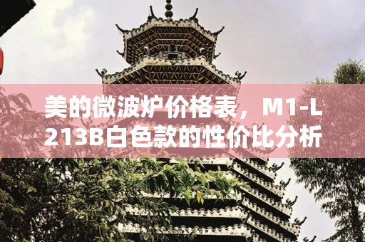 美的微波炉价格表，M1-L213B白色款的性价比分析,美的微波炉价格表m1一l213b白色