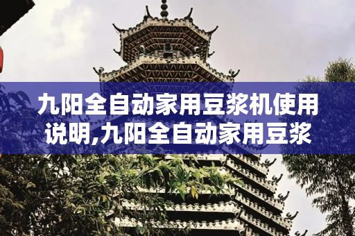 九阳全自动家用豆浆机使用说明,九阳全自动家用豆浆机使用说明