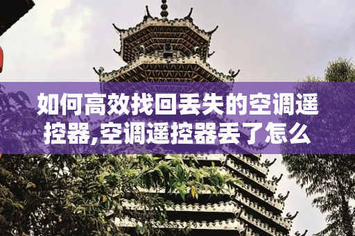 如何高效找回丢失的空调遥控器,空调遥控器丢了怎么找