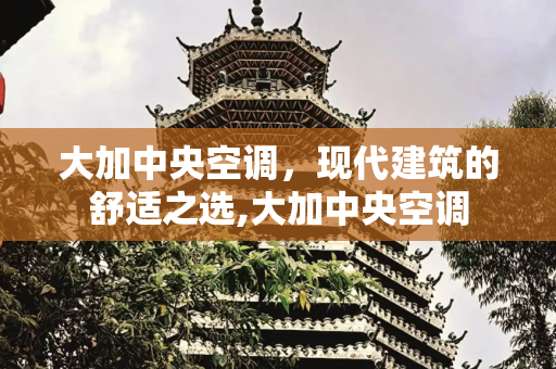 大加中央空调，现代建筑的舒适之选,大加中央空调