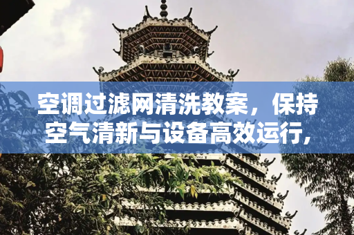 空调过滤网清洗教案，保持空气清新与设备高效运行,清洗空调过滤网教案