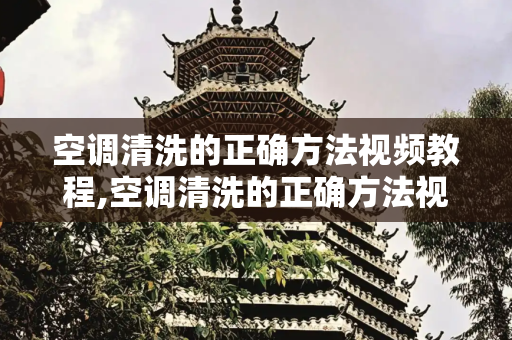 空调清洗的正确方法视频教程,空调清洗的正确方法视频教程