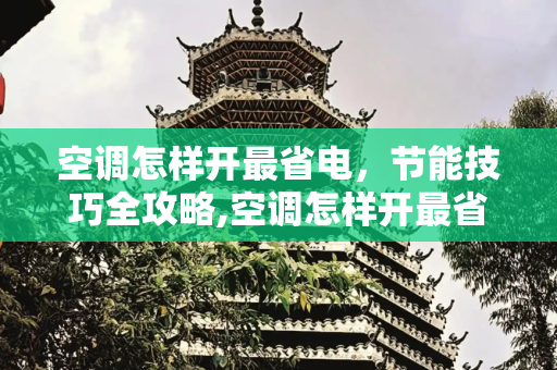 空调怎样开最省电，节能技巧全攻略,空调怎样开最省电