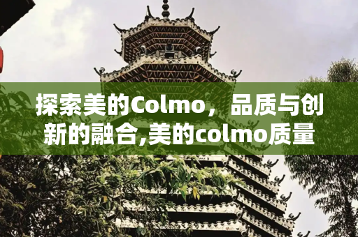 探索美的Colmo，品质与创新的融合,美的colmo质量怎么样
