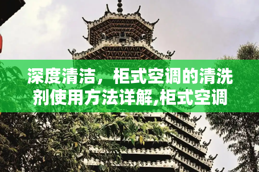 深度清洁，柜式空调的清洗剂使用方法详解,柜式空调怎样用清洗剂