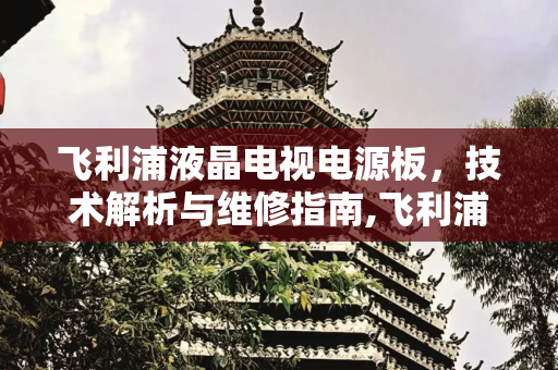飞利浦液晶电视电源板，技术解析与维修指南,飞利浦液晶电视电源板