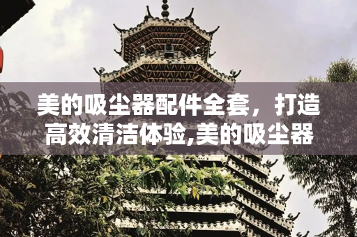 美的吸尘器配件全套，打造高效清洁体验,美的吸尘器配件全套
