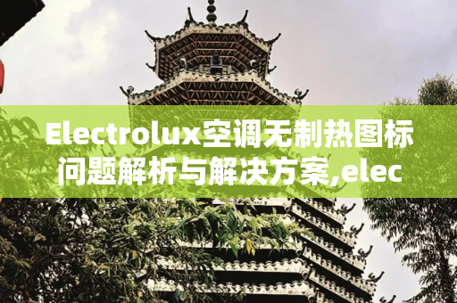 Electrolux空调无制热图标问题解析与解决方案,electrolux空调没有制热图标
