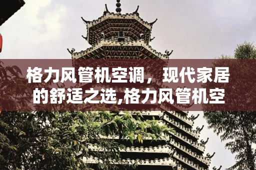 格力风管机空调，现代家居的舒适之选,格力风管机空调