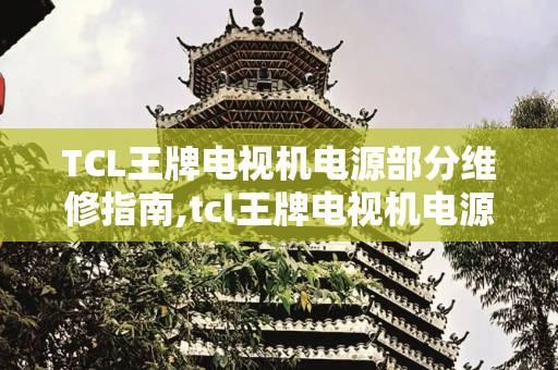 TCL王牌电视机电源部分维修指南,tcl王牌电视机电源部分维修