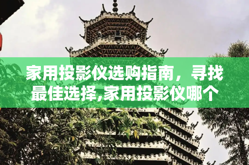 家用投影仪选购指南，寻找最佳选择,家用投影仪哪个最好
