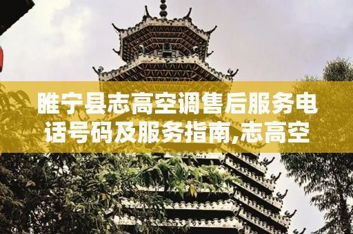 睢宁县志高空调售后服务电话号码及服务指南,志高空调售后服务电话号码睢宁县