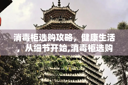 消毒柜选购攻略，健康生活，从细节开始,消毒柜选购攻略