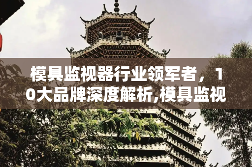 模具监视器行业领军者，10大品牌深度解析,模具监视器10大品牌